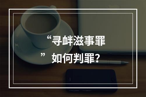 “寻衅滋事罪”如何判罪？