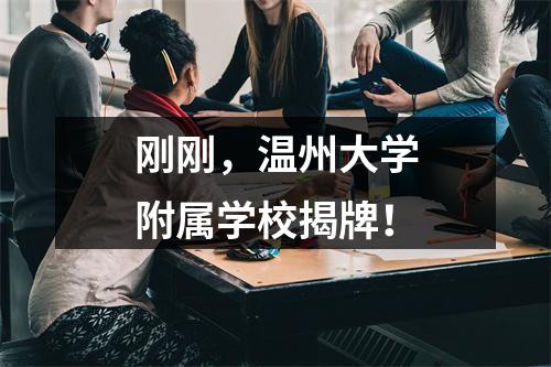 刚刚，温州大学附属学校揭牌！