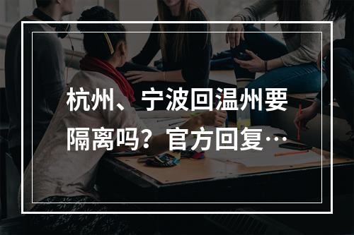 杭州、宁波回温州要隔离吗？官方回复…