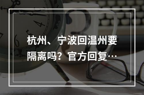 杭州、宁波回温州要隔离吗？官方回复…