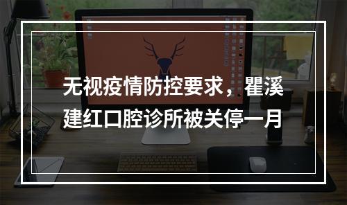 无视疫情防控要求，瞿溪建红口腔诊所被关停一月
