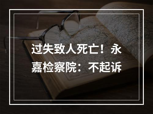 过失致人死亡！永嘉检察院：不起诉
