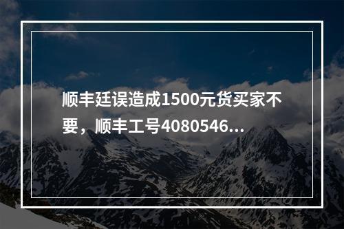 顺丰廷误造成1500元货买家不要，顺丰工号40805466客服说给就赔20元