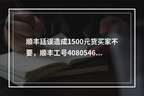 顺丰廷误造成1500元货买家不要，顺丰工号40805466客服说给就赔20元