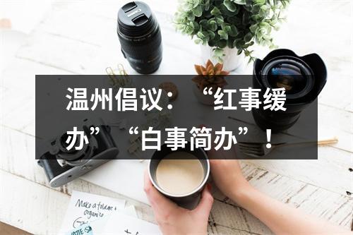 温州倡议：“红事缓办”“白事简办”！