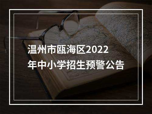 温州市瓯海区2022年中小学招生预警公告