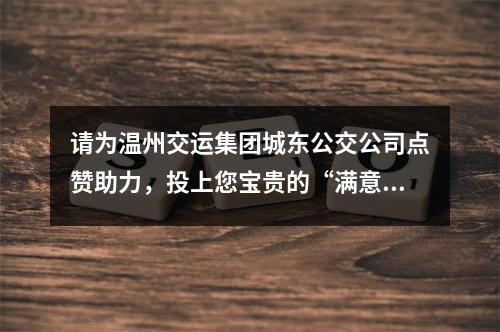 请为温州交运集团城东公交公司点赞助力，投上您宝贵的“满意”票！