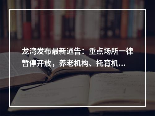 龙湾发布最新通告：重点场所一律暂停开放，养老机构、托育机构、幼儿园、中 ...