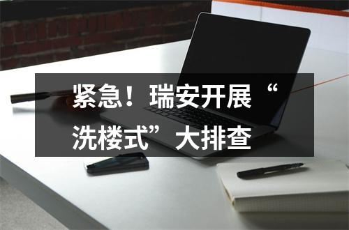 紧急！瑞安开展“洗楼式”大排查