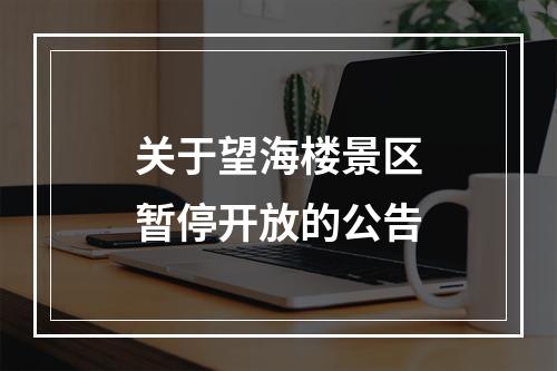 关于望海楼景区暂停开放的公告