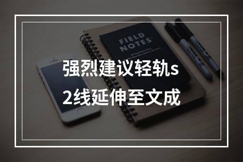 强烈建议轻轨s2线延伸至文成