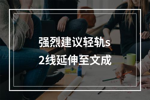 强烈建议轻轨s2线延伸至文成