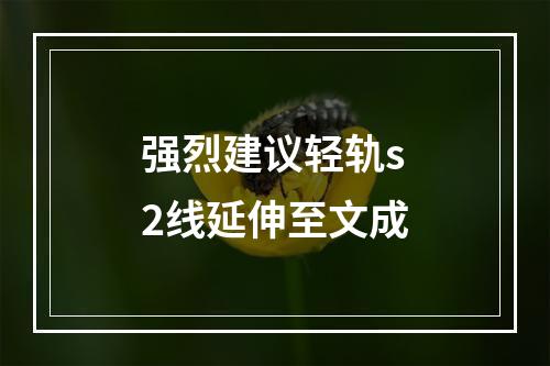 强烈建议轻轨s2线延伸至文成