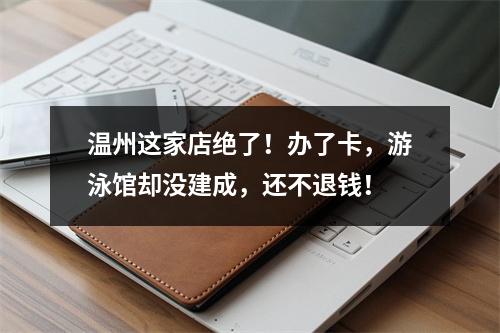 温州这家店绝了！办了卡，游泳馆却没建成，还不退钱！
