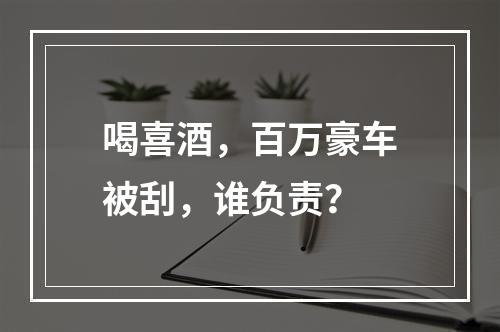 喝喜酒，百万豪车被刮，谁负责？