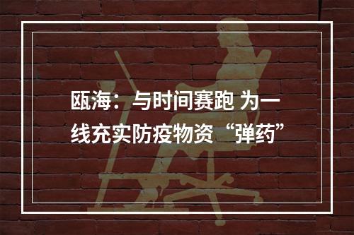 瓯海：与时间赛跑 为一线充实防疫物资“弹药”