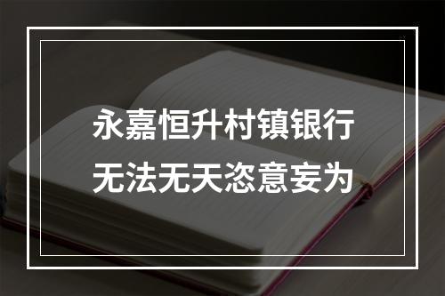 永嘉恒升村镇银行无法无天恣意妄为