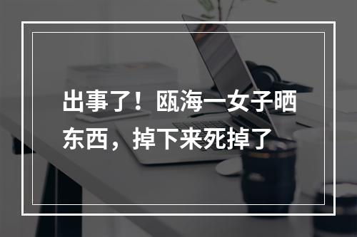 出事了！瓯海一女子晒东西，掉下来死掉了