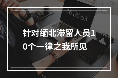 针对缅北滞留人员10个一律之我所见