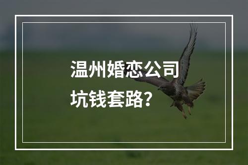 温州婚恋公司坑钱套路？