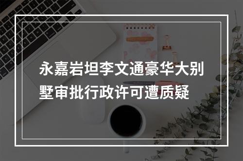 永嘉岩坦李文通豪华大别墅审批行政许可遭质疑
