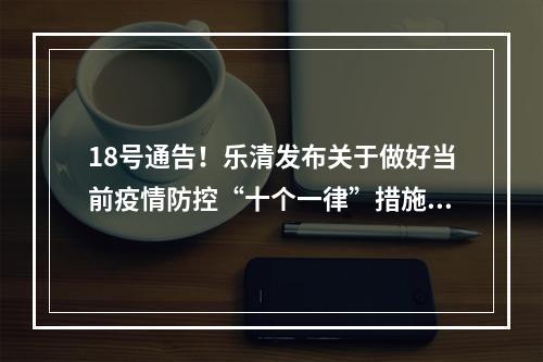 18号通告！乐清发布关于做好当前疫情防控“十个一律”措施的通告