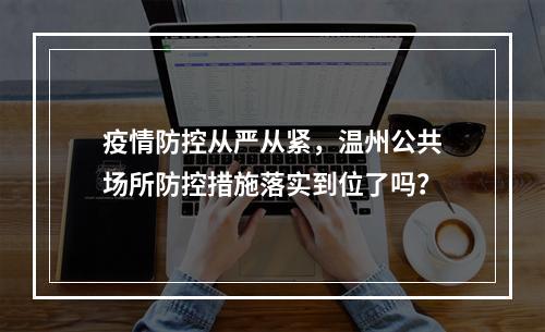 疫情防控从严从紧，温州公共场所防控措施落实到位了吗？