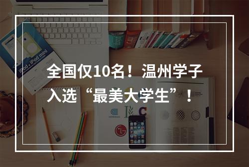 全国仅10名！温州学子入选“最美大学生”！