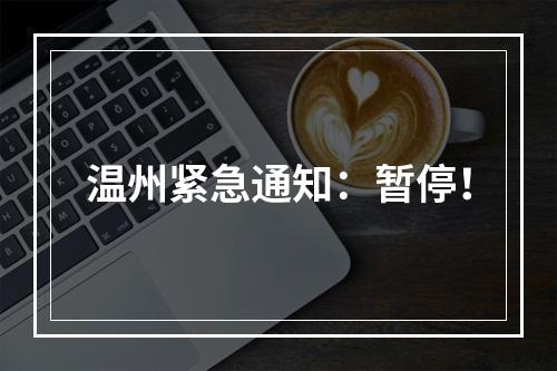 温州紧急通知：暂停！