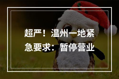 超严！温州一地紧急要求：暂停营业