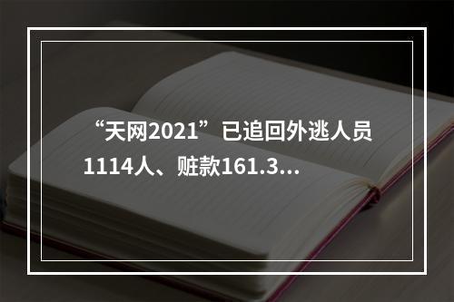 “天网2021”已追回外逃人员1114人、赃款161.39亿元