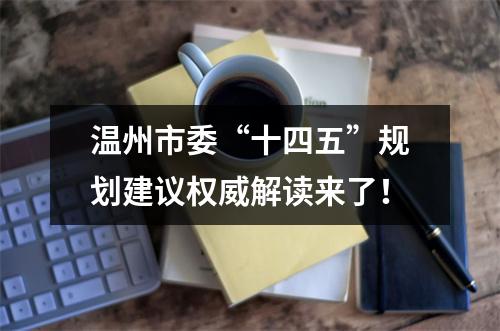 温州市委“十四五”规划建议权威解读来了！