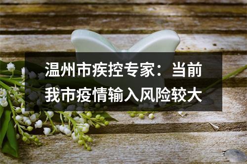 温州市疾控专家：当前我市疫情输入风险较大