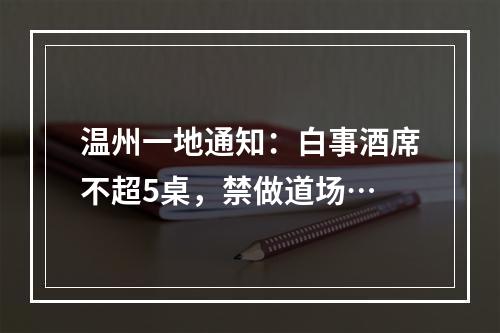 温州一地通知：白事酒席不超5桌，禁做道场…