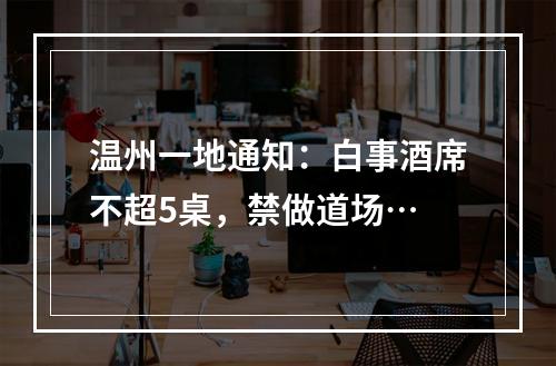 温州一地通知：白事酒席不超5桌，禁做道场…