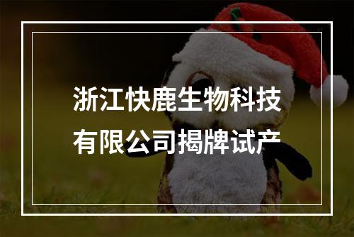 浙江快鹿生物科技有限公司揭牌试产