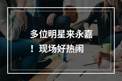 多位明星来永嘉！现场好热闹