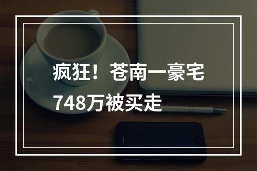 疯狂！苍南一豪宅748万被买走