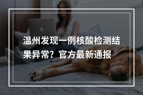 温州发现一例核酸检测结果异常？官方最新通报