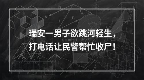 瑞安一男子欲跳河轻生，打电话让民警帮忙收尸！