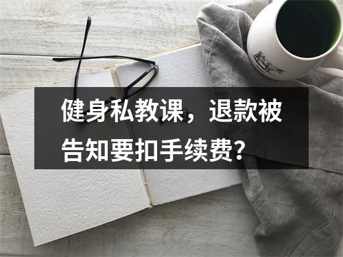健身私教课，退款被告知要扣手续费？
