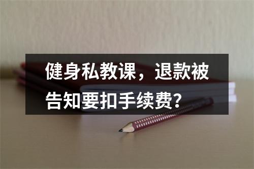 健身私教课，退款被告知要扣手续费？