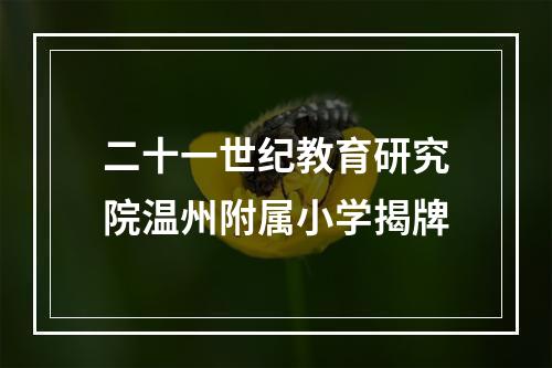 二十一世纪教育研究院温州附属小学揭牌