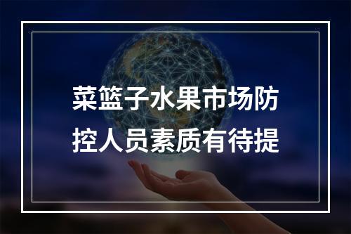 菜篮子水果市场防控人员素质有待提