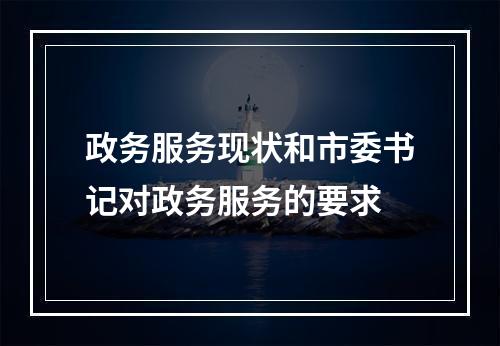 政务服务现状和市委书记对政务服务的要求