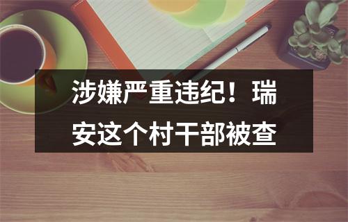 涉嫌严重违纪！瑞安这个村干部被查