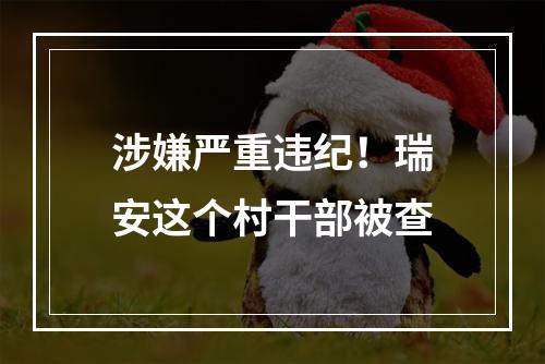涉嫌严重违纪！瑞安这个村干部被查