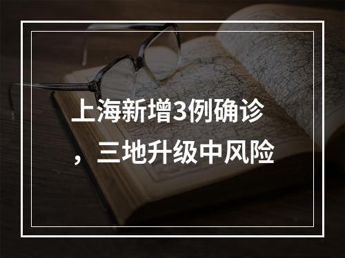 上海新增3例确诊，三地升级中风险