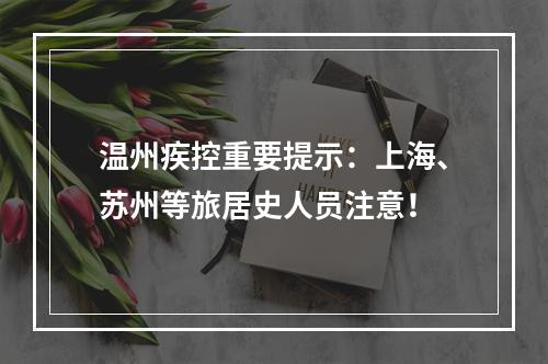 温州疾控重要提示：上海、苏州等旅居史人员注意！
