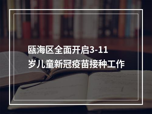 瓯海区全面开启3-11岁儿童新冠疫苗接种工作